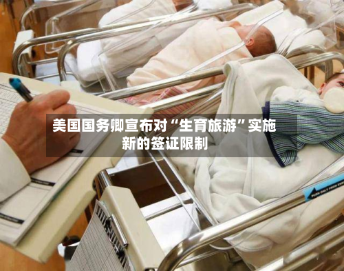 美国国务卿宣布对“生育旅游”实施新的签证限制-第2张图片