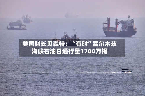 美国财长贝森特：“有时”霍尔木兹海峡石油日通行量1700万桶-第1张图片
