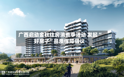 广西启动金秋住房消费季活动 发起“好房子”品质保障倡议-第2张图片