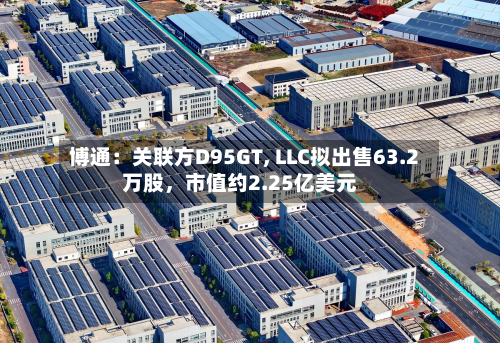博通：关联方D95GT, LLC拟出售63.2万股	，市值约2.25亿美元-第3张图片