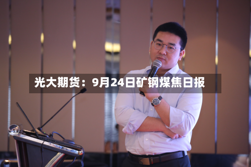 光大期货:9月24日矿钢煤焦日报-第1张图片