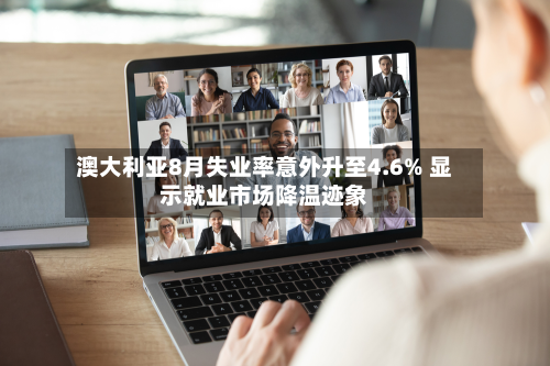 澳大利亚8月失业率意外升至4.6% 显示就业市场降温迹象