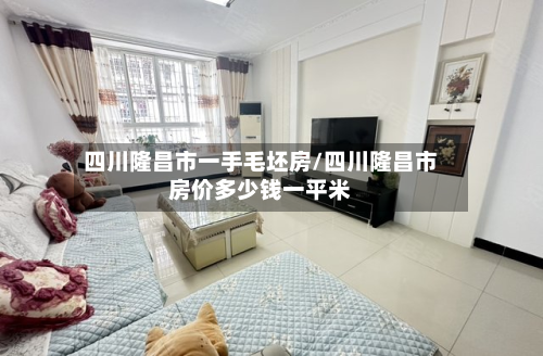 四川隆昌市一手毛坯房/四川隆昌市房价多少钱一平米-第2张图片