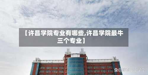 【许昌学院专业有哪些,许昌学院最牛三个专业】