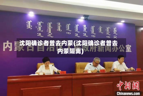 沈阳确诊者曾去内蒙(沈阳确诊者曾去内蒙隔离)
