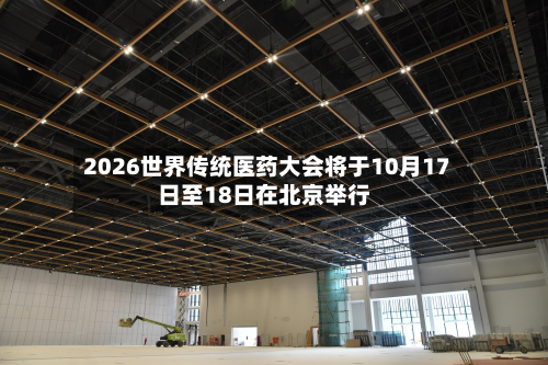 2026世界传统医药大会将于10月17日至18日在北京举行