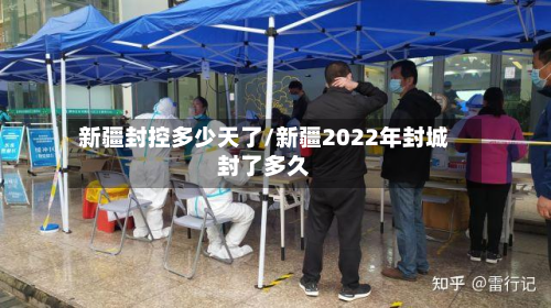 新疆封控多少天了/新疆2022年封城封了多久-第2张图片