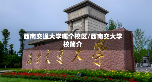 西南交通大学哪个校区/西南交大学校简介-第2张图片