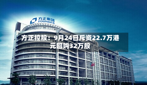 方正控股：9月24日斥资22.7万港元回购32万股-第1张图片