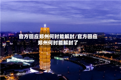 官方回应郑州何时能解封/官方回应郑州何时能解封了-第2张图片
