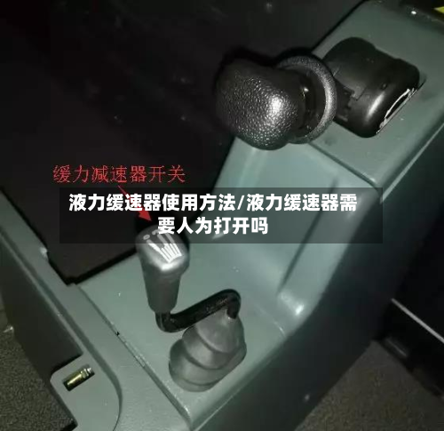 液力缓速器使用方法/液力缓速器需要人为打开吗
