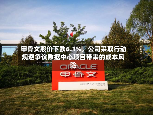 甲骨文股价下跌6.1%	，公司采取行动规避争议数据中心项目带来的成本风险-第2张图片