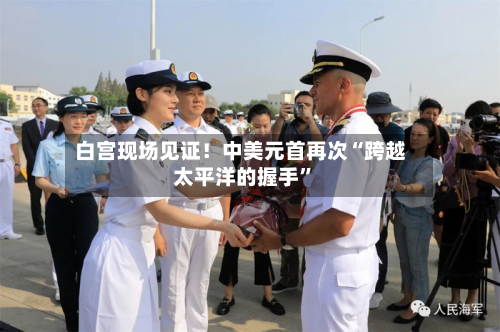白宫现场见证！中美元首再次“跨越太平洋的握手”-第2张图片