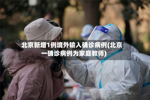 北京新增1例境外输入确诊病例(北京一确诊病例为家庭教师)-第1张图片
