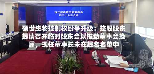 硕世生物控制权纷争升级：控股股东提请召开临时股东会以推动董事会换届，现任董事长未在提名名单中