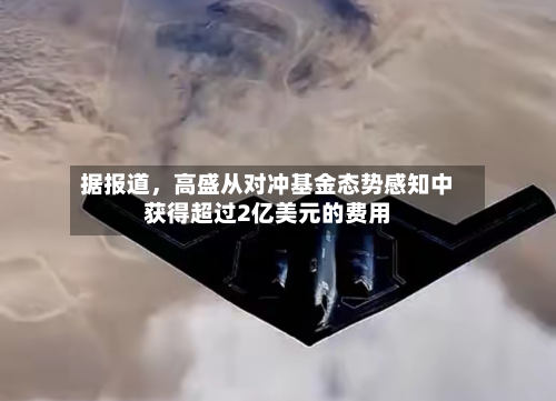 据报道	，高盛从对冲基金态势感知中获得超过2亿美元的费用-第2张图片