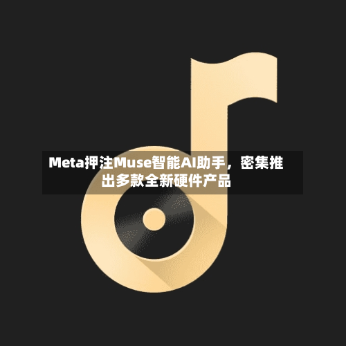 Meta押注Muse智能AI助手	，密集推出多款全新硬件产品-第2张图片
