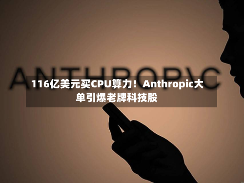 116亿美元买CPU算力!Anthropic大单引爆老牌科技股-第3张图片