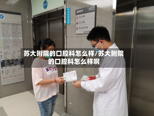 苏大附院的口腔科怎么样/苏大附院的口腔科怎么样啊-第3张图片