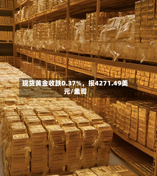 现货黄金收跌0.37%	，报4271.49美元/盎司-第2张图片