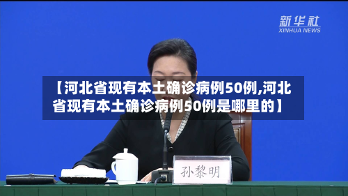 【河北省现有本土确诊病例50例,河北省现有本土确诊病例50例是哪里的】