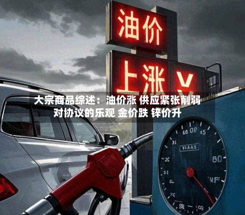 大宗商品综述:油价涨 供应紧张削弱对协议的乐观 金价跌 锌价升-第3张图片