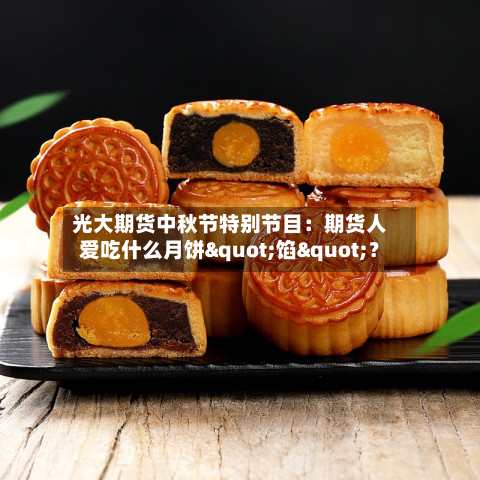 光大期货中秋节特别节目：期货人爱吃什么月饼"馅"？-第1张图片