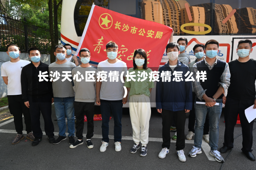 长沙天心区疫情(长沙疫情怎么样)-第2张图片