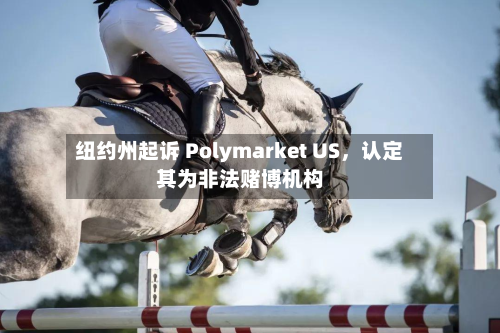 纽约州起诉 Polymarket US，认定其为非法赌博机构-第2张图片