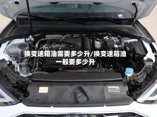 换变速箱油需要多少升/换变速箱油一般要多少升-第3张图片