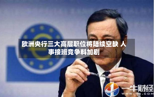 欧洲央行三大高层职位将陆续空缺 人事接班竞争料加剧-第2张图片