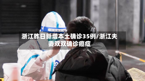 浙江昨日新增本土确诊35例/浙江夫妻双双确诊癌症-第2张图片