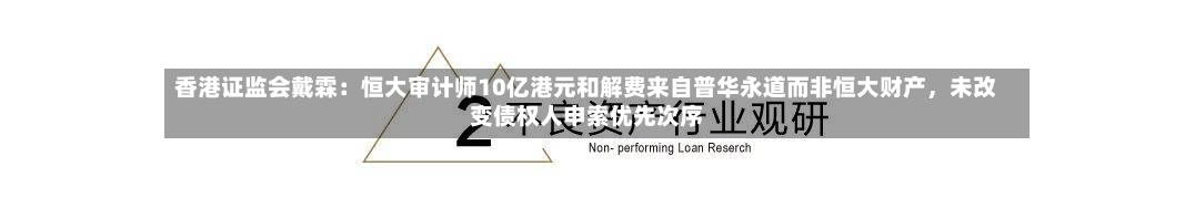香港证监会戴霖：恒大审计师10亿港元和解费来自普华永道而非恒大财产	，未改变债权人申索优先次序-第3张图片