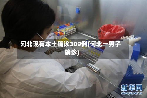 河北现有本土确诊309例(河北一男子确诊)