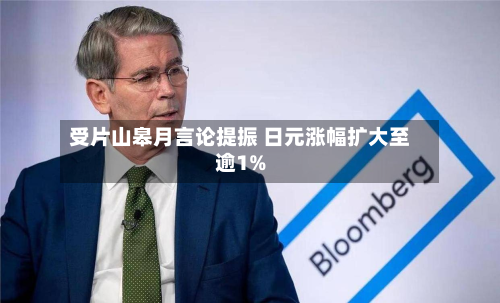 受片山皋月言论提振 日元涨幅扩大至逾1%-第2张图片