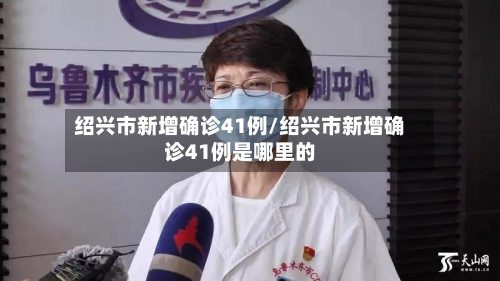 绍兴市新增确诊41例/绍兴市新增确诊41例是哪里的
