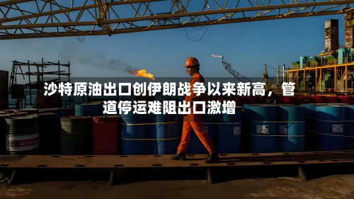 沙特原油出口创伊朗战争以来新高，管道停运难阻出口激增-第2张图片
