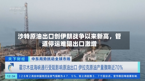沙特原油出口创伊朗战争以来新高	，管道停运难阻出口激增-第1张图片