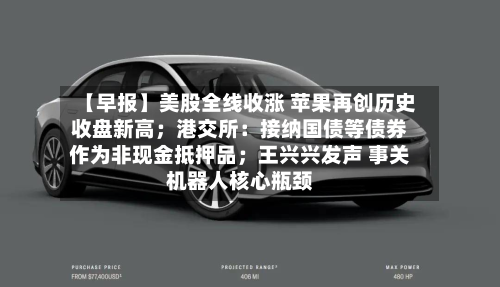 【早报】美股全线收涨 苹果再创历史收盘新高；港交所：接纳国债等债券作为非现金抵押品；王兴兴发声 事关机器人核心瓶颈