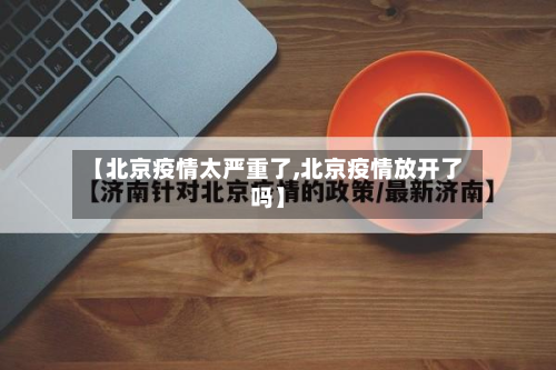 【北京疫情太严重了,北京疫情放开了吗】-第2张图片