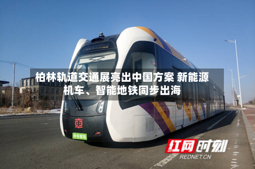 柏林轨道交通展亮出中国方案 新能源机车、智能地铁同步出海