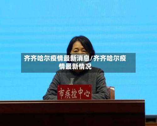 齐齐哈尔疫情最新消息/齐齐哈尔疫情最新情况