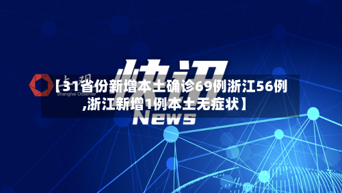 【31省份新增本土确诊69例浙江56例,浙江新增1例本土无症状】