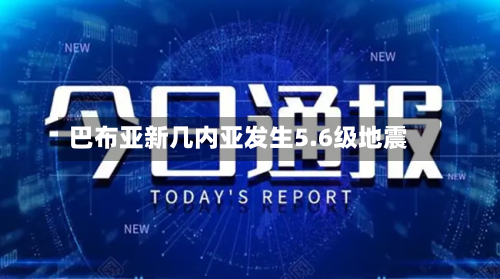 巴布亚新几内亚发生5.6级地震