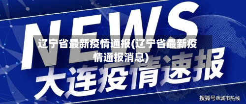 辽宁省最新疫情通报(辽宁省最新疫情通报消息)-第2张图片
