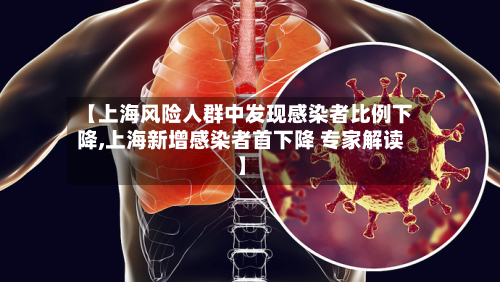 【上海风险人群中发现感染者比例下降,上海新增感染者首下降 专家解读】-第3张图片