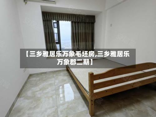 【三乡雅居乐万象毛坯房,三乡雅居乐万象郡二期】