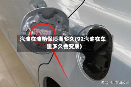 汽油在油箱保质期多久(92汽油在车里多久会变质)