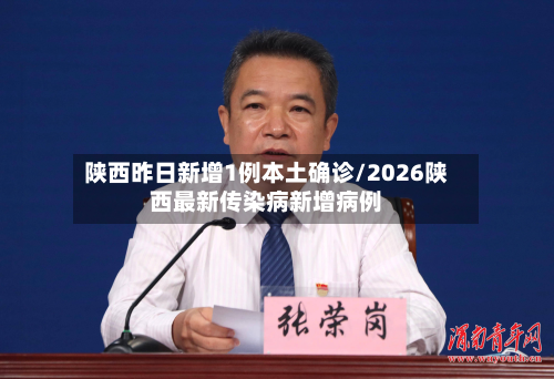 陕西昨日新增1例本土确诊/2026陕西最新传染病新增病例-第2张图片