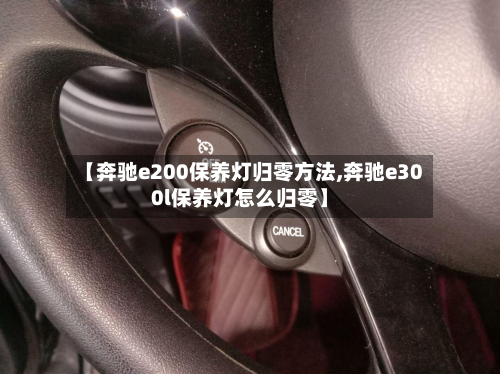 【奔驰e200保养灯归零方法,奔驰e300l保养灯怎么归零】